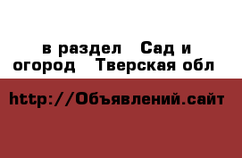  в раздел : Сад и огород . Тверская обл.